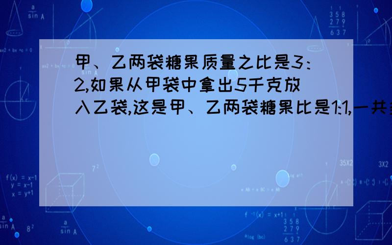 甲、乙两袋糖果质量之比是3：2,如果从甲袋中拿出5千克放入乙袋,这是甲、乙两袋糖果比是1:1,一共多少?