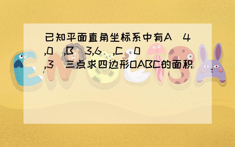 已知平面直角坐标系中有A(4,0),B(3,6),C(0,3)三点求四边形OABC的面积