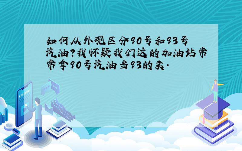 如何从外观区分90号和93号汽油?我怀疑我们这的加油站常常拿90号汽油当93的卖.