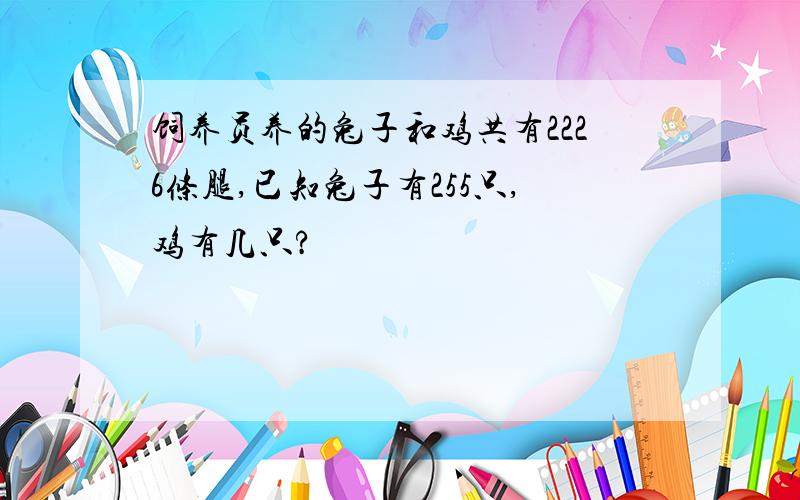 饲养员养的兔子和鸡共有2226条腿,已知兔子有255只,鸡有几只?