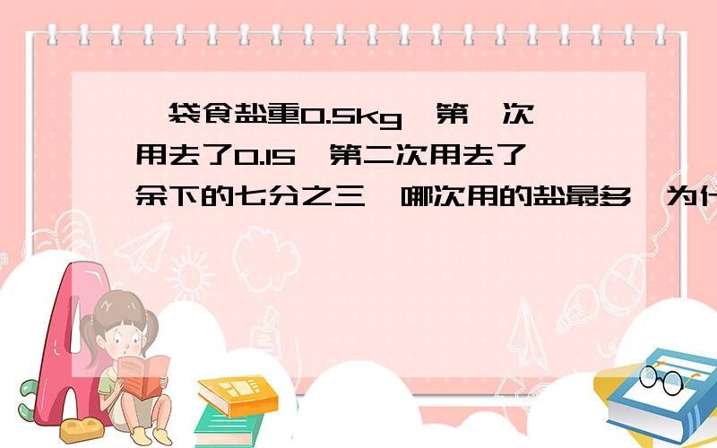 一袋食盐重0.5kg,第一次用去了0.15,第二次用去了余下的七分之三,哪次用的盐最多,为什么?