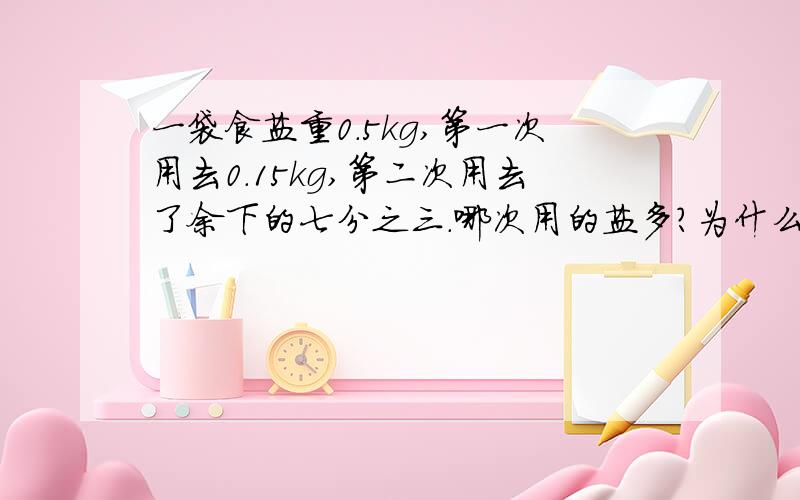 一袋食盐重0.5kg,第一次用去0.15kg,第二次用去了余下的七分之三.哪次用的盐多?为什么?