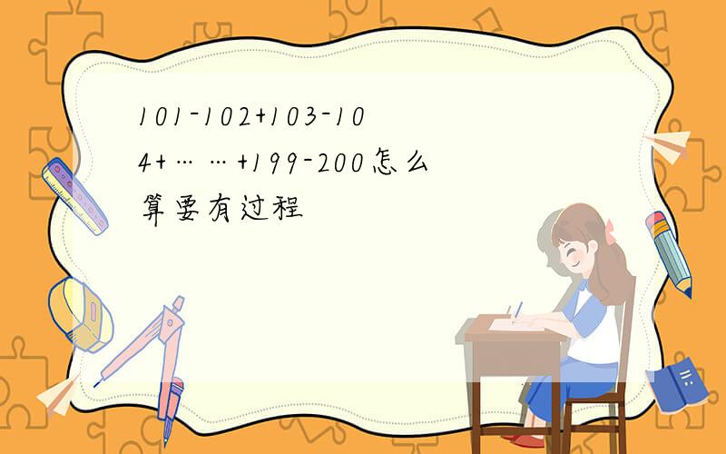 101-102+103-104+……+199-200怎么算要有过程