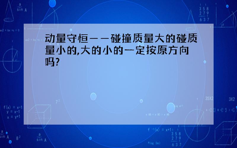 动量守恒——碰撞质量大的碰质量小的,大的小的一定按原方向吗?