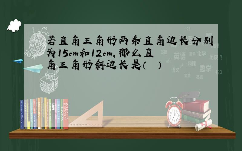 若直角三角形两条直角边长分别为15cm和12cm，那么直角三角形斜边长是（　　）