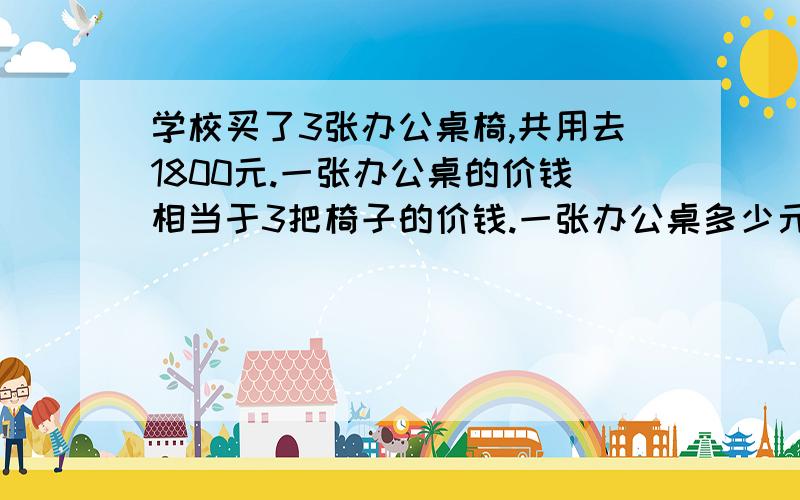 学校买了3张办公桌椅,共用去1800元.一张办公桌的价钱相当于3把椅子的价钱.一张办公桌多少元?