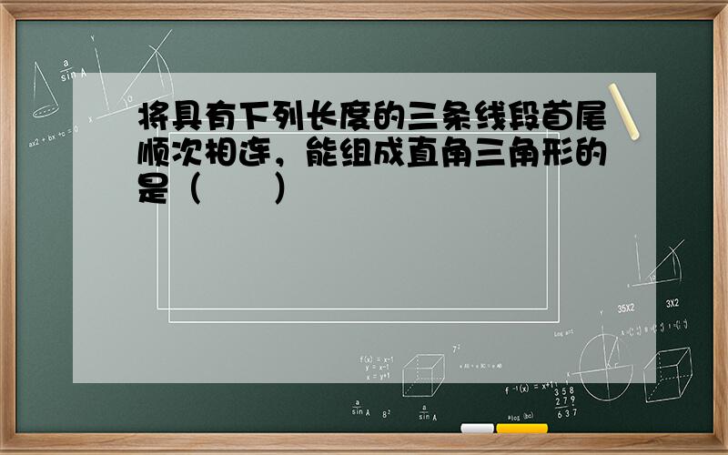 将具有下列长度的三条线段首尾顺次相连，能组成直角三角形的是（　　）