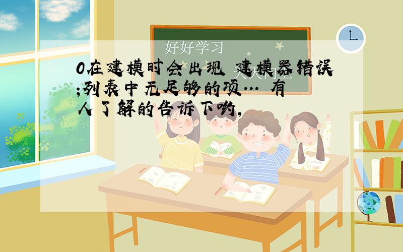 0在建模时会出现 建模器错误;列表中无足够的项...　有人了解的告诉下哟,