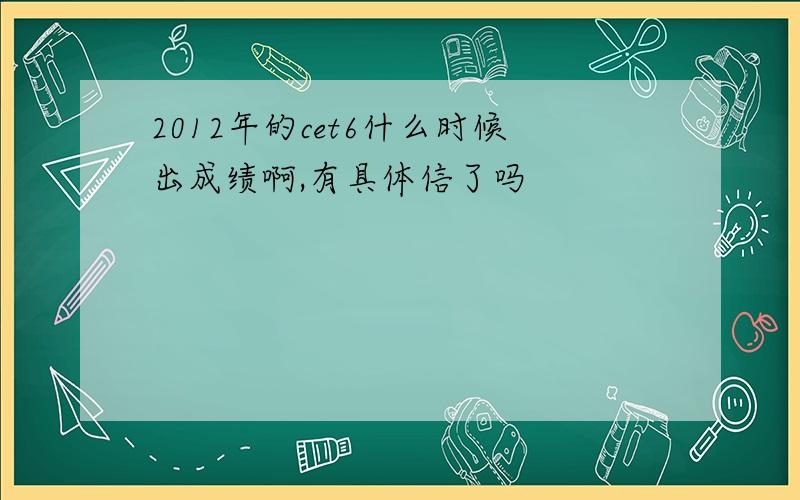 2012年的cet6什么时候出成绩啊,有具体信了吗