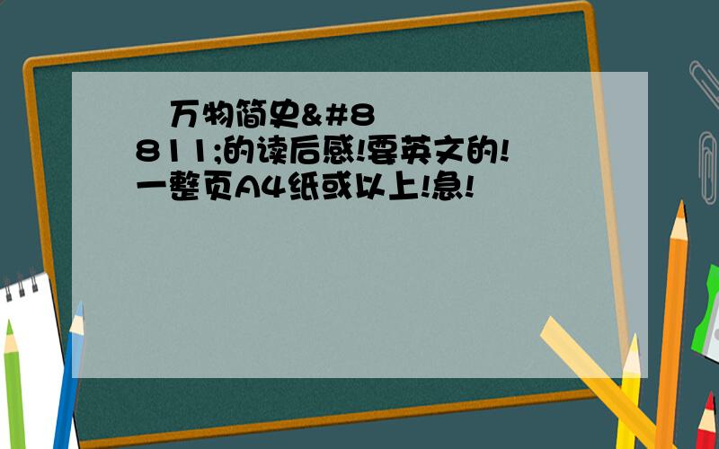 ≪万物简史≫的读后感!要英文的!一整页A4纸或以上!急!