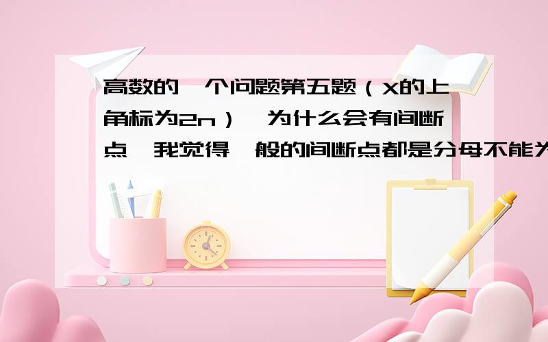 高数的一个问题第五题（X的上角标为2n）,为什么会有间断点,我觉得一般的间断点都是分母不能为0,这题为什么会有间断点1