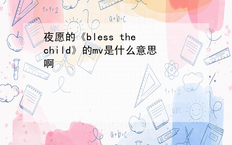 夜愿的《bless the child》的mv是什么意思啊