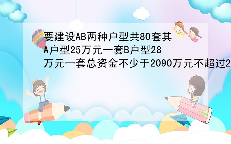 要建设AB两种户型共80套其A户型25万元一套B户型28万元一套总资金不少于2090万元不超过2096万有几哪些方案