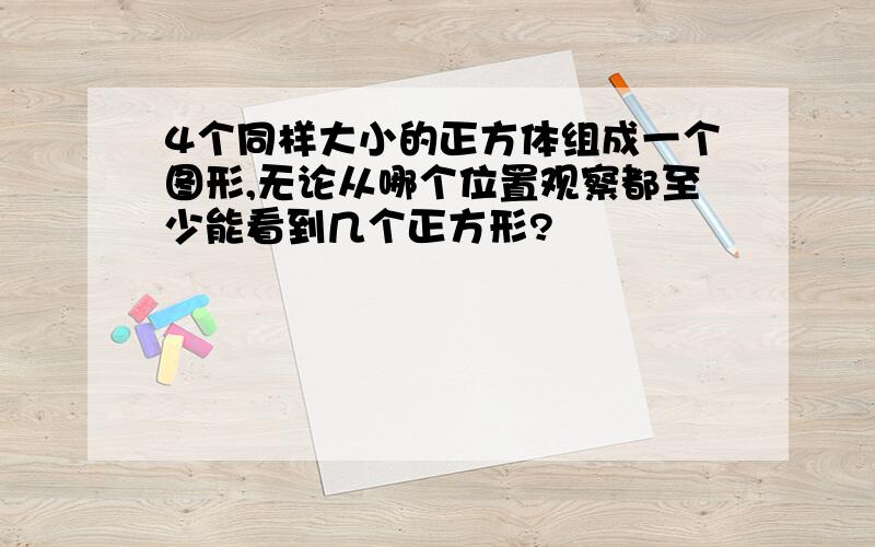 4个同样大小的正方体组成一个图形,无论从哪个位置观察都至少能看到几个正方形?