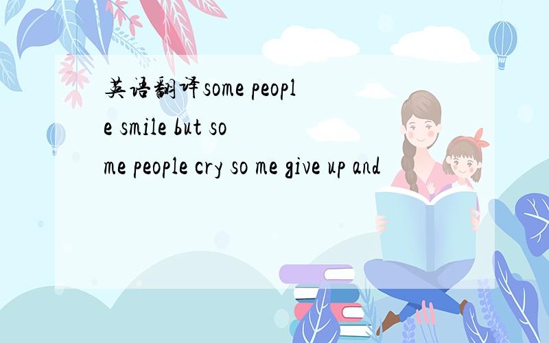 英语翻译some people smile but some people cry so me give up and