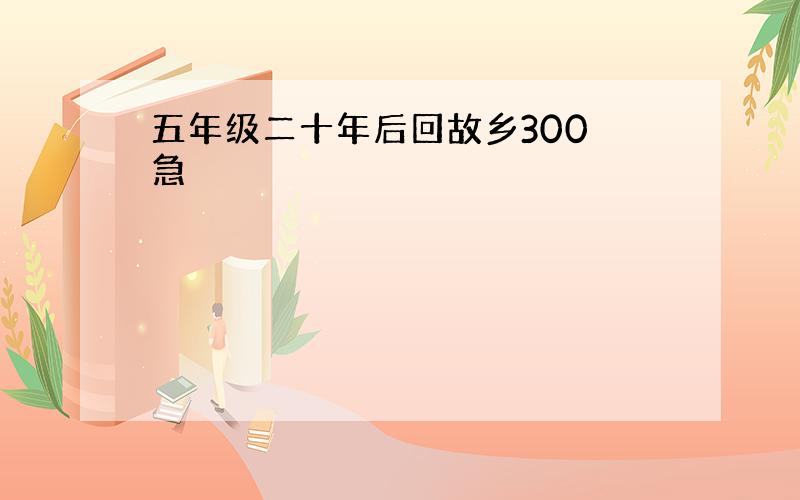 五年级二十年后回故乡300 急