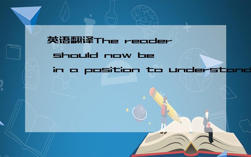 英语翻译The reader should now be in a position to understand som