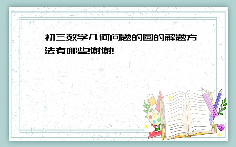 初三数学几何问题的圆的解题方法有哪些!谢谢!