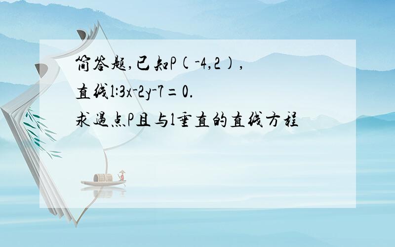 简答题,已知P(-4,2),直线l:3x-2y-7=0.求过点P且与l垂直的直线方程