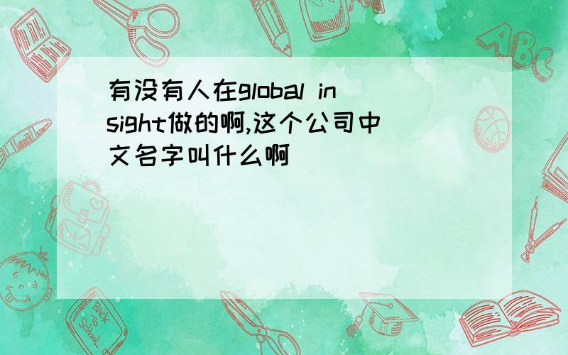 有没有人在global insight做的啊,这个公司中文名字叫什么啊