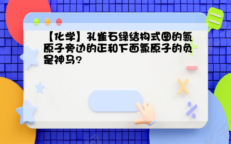 【化学】孔雀石绿结构式图的氮原子旁边的正和下面氯原子的负是神马?