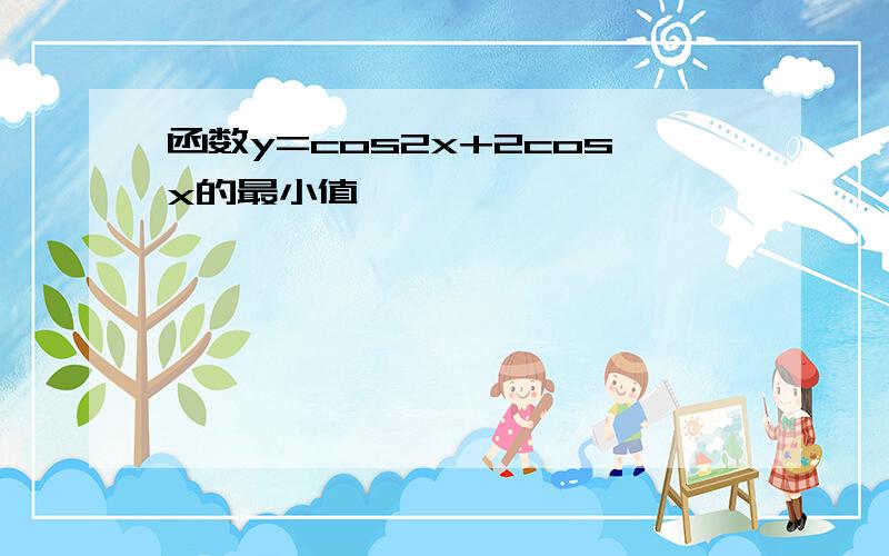 函数y=cos2x+2cosx的最小值