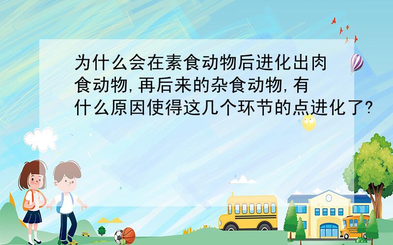 为什么会在素食动物后进化出肉食动物,再后来的杂食动物,有什么原因使得这几个环节的点进化了?