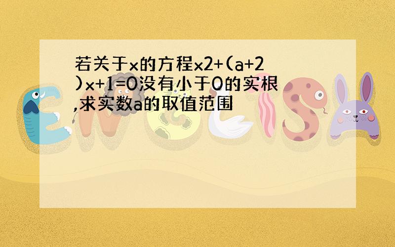 若关于x的方程x2+(a+2)x+1=0没有小于0的实根,求实数a的取值范围