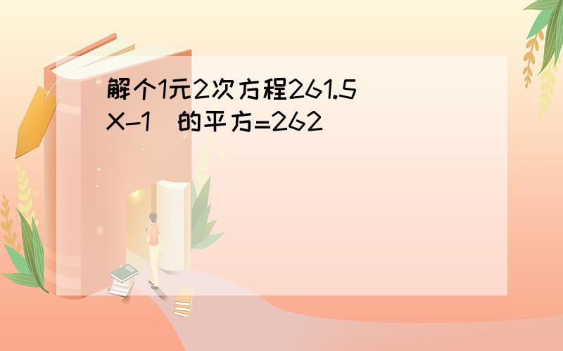 解个1元2次方程261.5（X-1）的平方=262