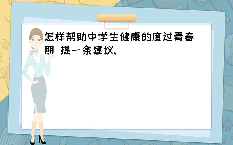 怎样帮助中学生健康的度过青春期 提一条建议.