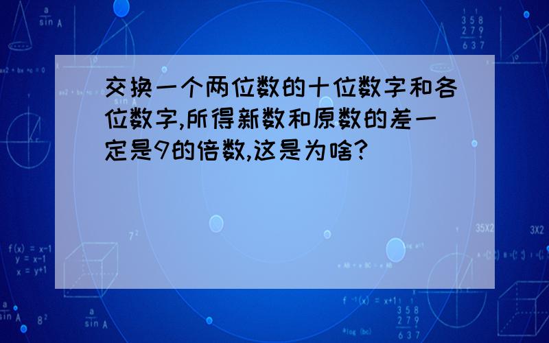 交换一个两位数的十位数字和各位数字,所得新数和原数的差一定是9的倍数,这是为啥?