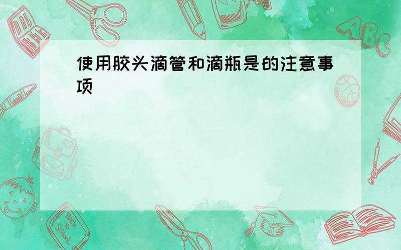 使用胶头滴管和滴瓶是的注意事项