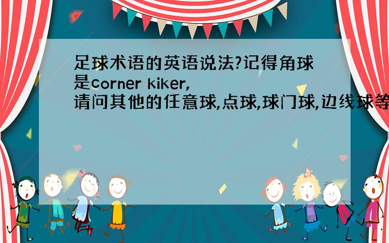 足球术语的英语说法?记得角球是corner kiker,请问其他的任意球,点球,球门球,边线球等等怎么说?