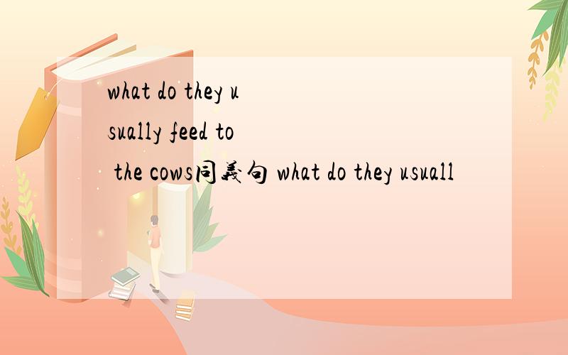 what do they usually feed to the cows同义句 what do they usuall