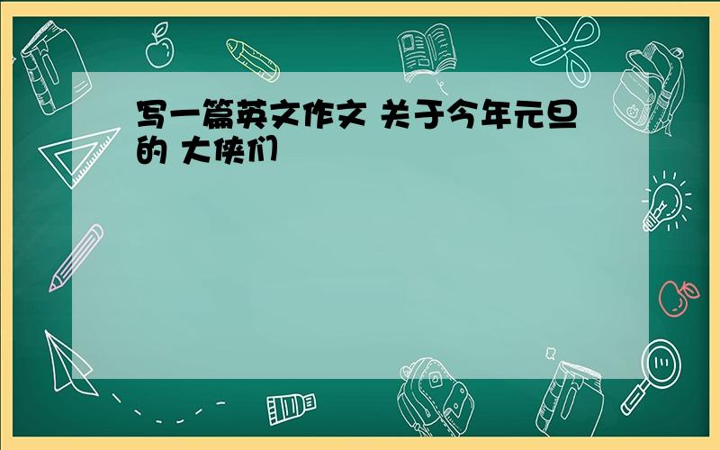 写一篇英文作文 关于今年元旦的 大侠们