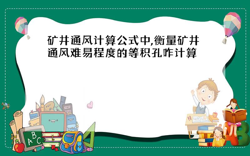 矿井通风计算公式中,衡量矿井通风难易程度的等积孔咋计算