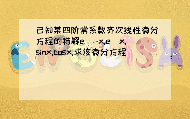 已知某四阶常系数齐次线性微分方程的特解e^-x,e^x,sinx,cosx,求该微分方程