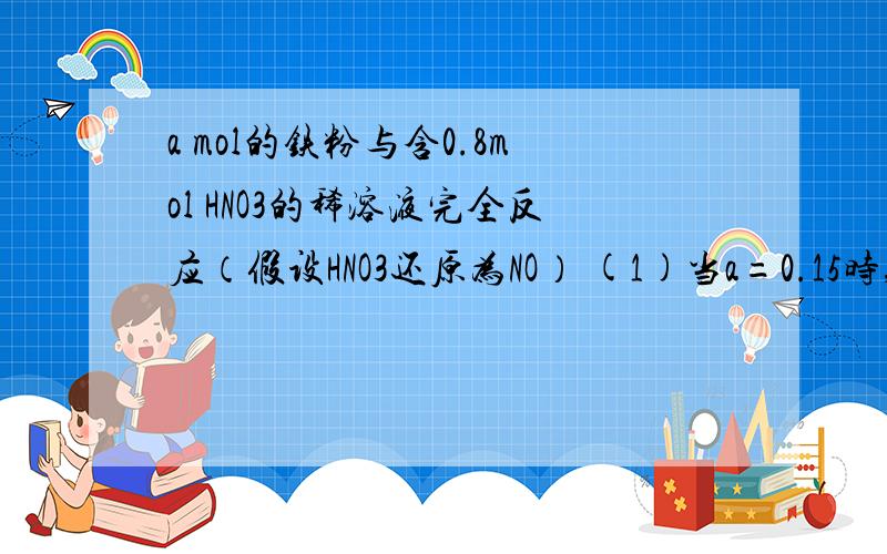 a mol的铁粉与含0.8mol HNO3的稀溶液完全反应（假设HNO3还原为NO） (1)当a=0.15时,产物n (