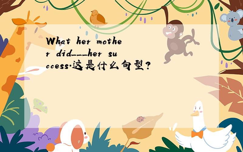 What her mother did___her success.这是什么句型?