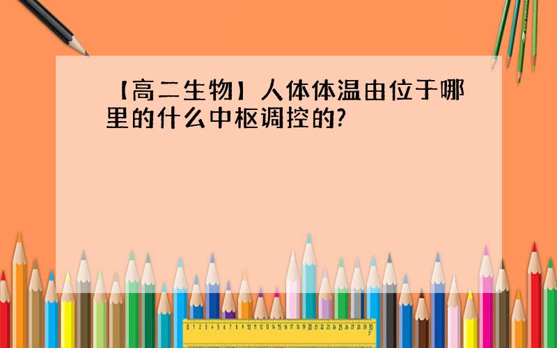 【高二生物】人体体温由位于哪里的什么中枢调控的?