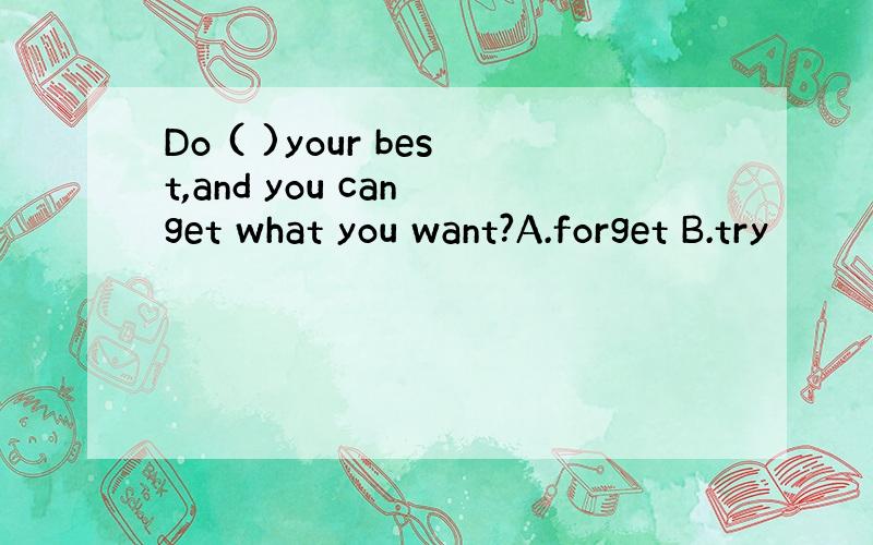 Do ( )your best,and you can get what you want?A.forget B.try