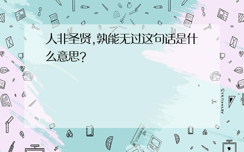 人非圣贤,孰能无过这句话是什么意思?