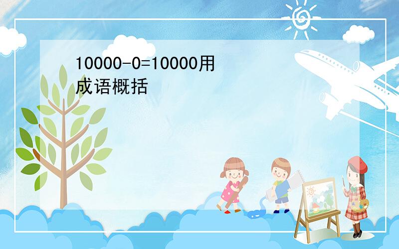 10000-0=10000用成语概括