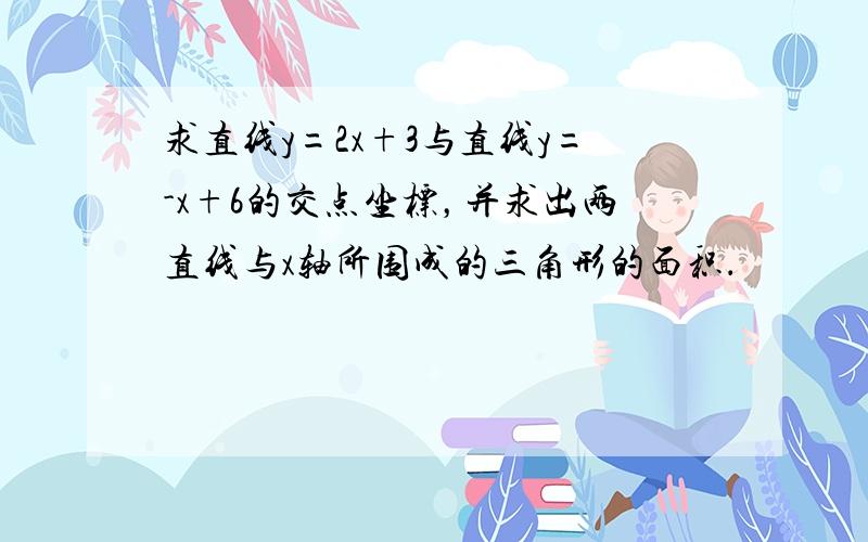 求直线y=2x+3与直线y=-x+6的交点坐标，并求出两直线与x轴所围成的三角形的面积．