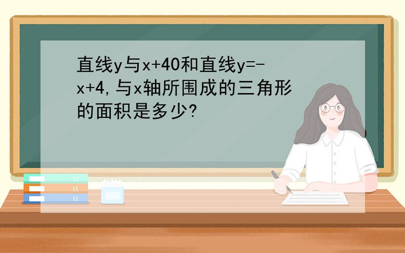 直线y与x+40和直线y=-x+4,与x轴所围成的三角形的面积是多少?