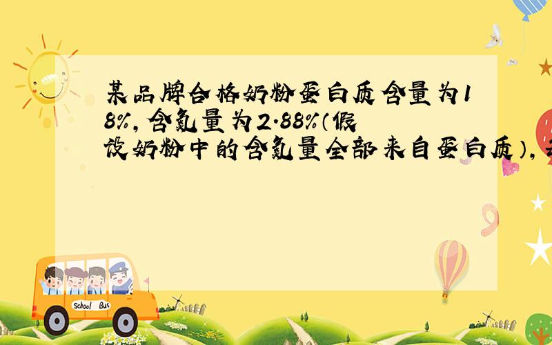 某品牌合格奶粉蛋白质含量为18%,含氮量为2.88%（假设奶粉中的含氮量全部来自蛋白质）,每100g奶粉中添加0.1g三