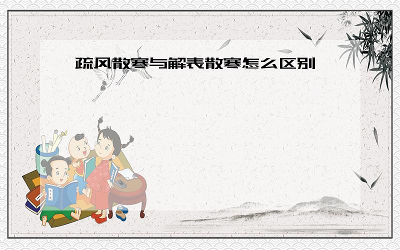 疏风散寒与解表散寒怎么区别