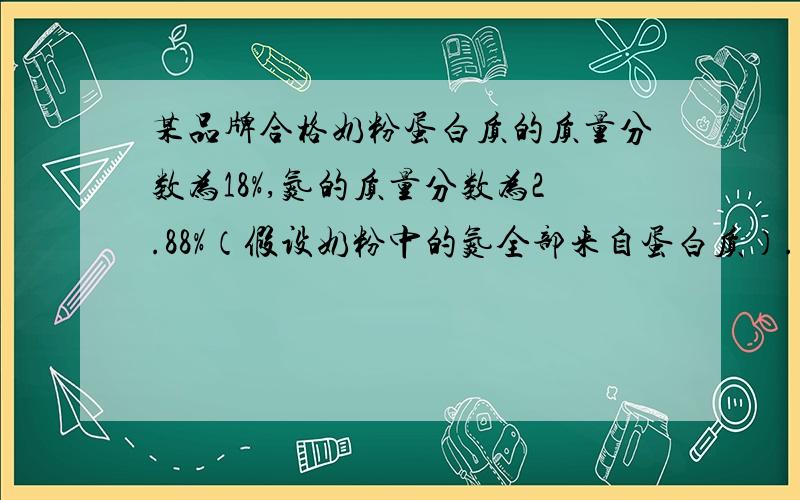 某品牌合格奶粉蛋白质的质量分数为18%,氮的质量分数为2.88%（假设奶粉中的氮全部来自蛋白质）.在每100g奶粉中添加