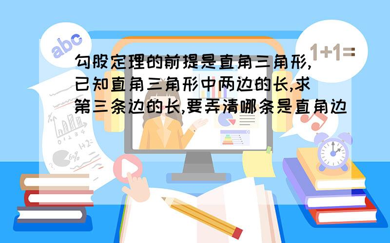 勾股定理的前提是直角三角形,已知直角三角形中两边的长,求第三条边的长,要弄清哪条是直角边