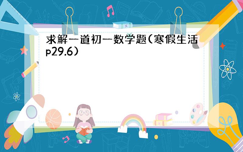 求解一道初一数学题(寒假生活p29.6)